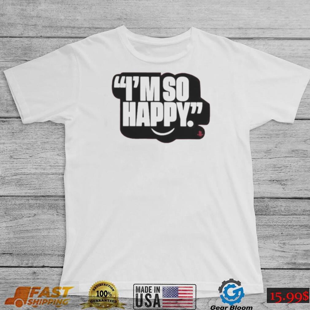 Im So Happy T Shirt Gearbloom