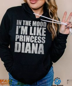 In The Mood I’m Like Princess Diana shirt