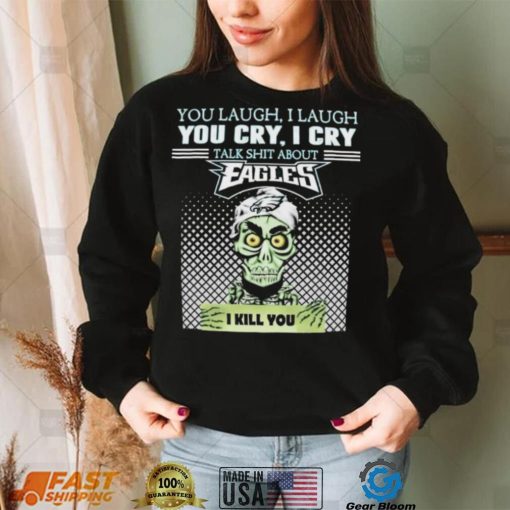 Jeff Dunham You Laugh I Laugh You Cry I Cry Talk Shit About Philadelphia Eagles I Kill You Shirt