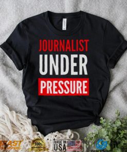 Journalist Under Pressure Journalism t shirt