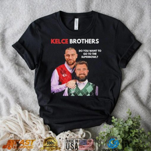 Kelce Brothers Do You Want To Go To The Super Bowl Shirt