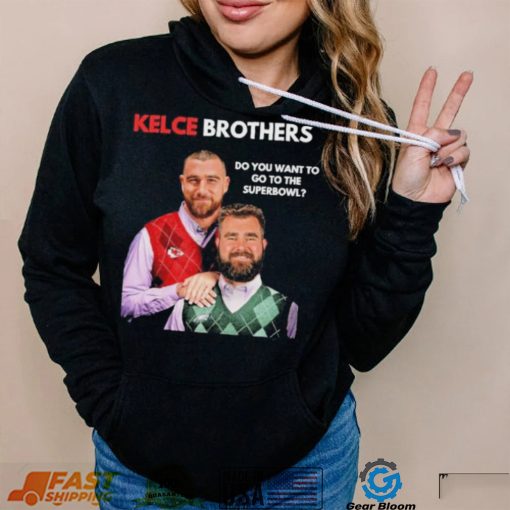 Kelce Brothers Do You Want To Go To The Super Bowl Shirt