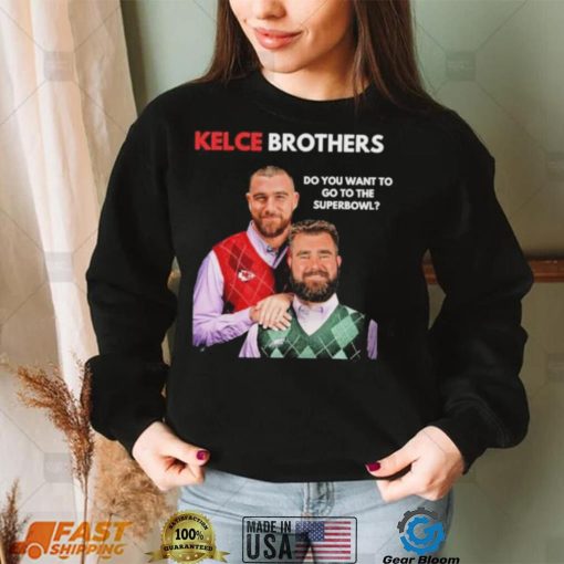 Kelce Brothers Do You Want To Go To The Super Bowl Shirt