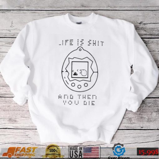 Life is shit and then you die t shirt