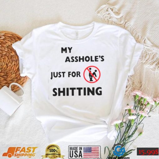 My asshole’s just for shitting shirt