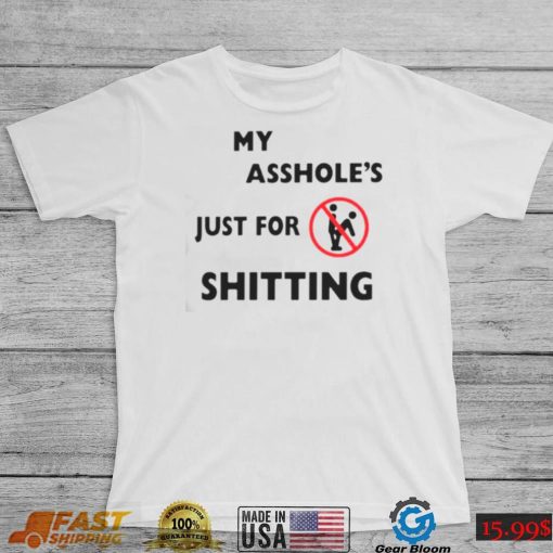 My asshole’s just for shitting shirt