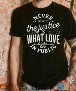 Never Forget The Justice Is What Love Looks Like In Public Shirt