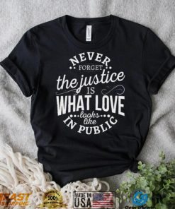 Never Forget The Justice Is What Love Looks Like In Public Shirt