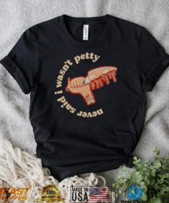 Never Said I Wasn’t Petty shirt