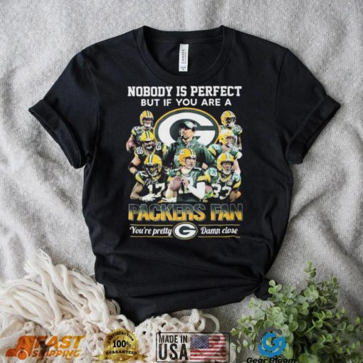 Nobody Is Perfect But If You Are A Packers Fan You’re Pretty Damn Close Signatures Shirt