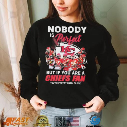 Nobody Is Perfect But It You Are A Chiefs Fan You’re Pretty Damn Close Shirt