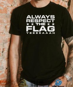 Official Always Respect The Flag Yeeeeaaah Shirt