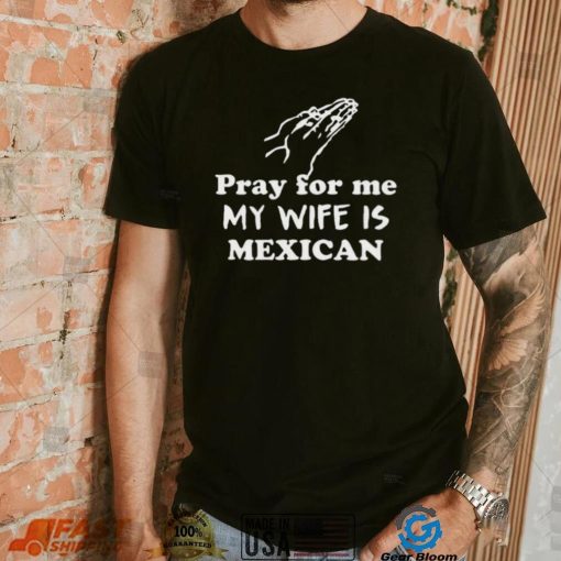 Official Pray For Me My Wife Is Mexican Shirt