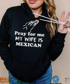 Official Pray For Me My Wife Is Mexican Shirt