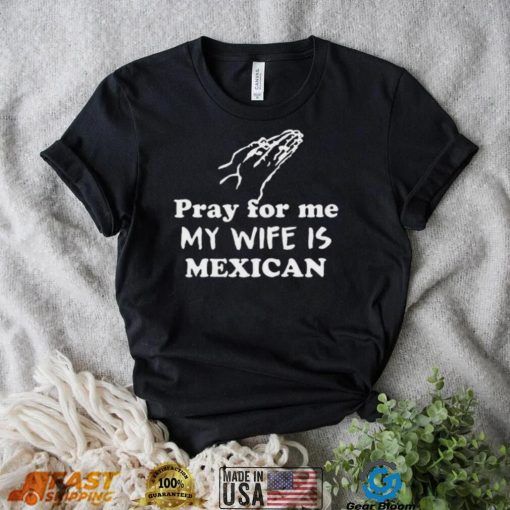 Official Pray For Me My Wife Is Mexican Shirt