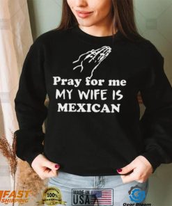 Official Pray For Me My Wife Is Mexican Shirt