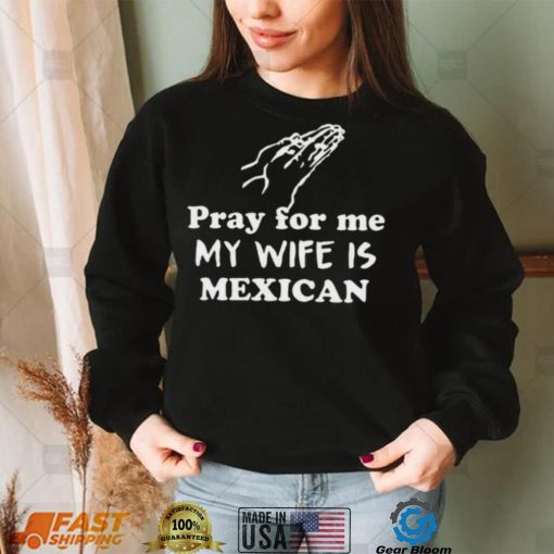 Official Pray For Me My Wife Is Mexican Shirt