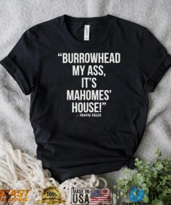 Official Travis Kelce – Burrowhead My Ass, It Mahomes House Shirt