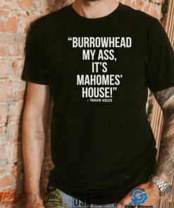 Official Travis Kelce – Burrowhead My Ass, It Mahomes House Shirt