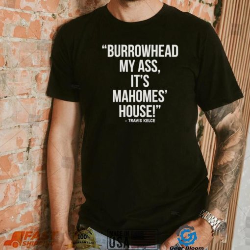 Official Travis Kelce – Burrowhead My Ass, It Mahomes House Shirt