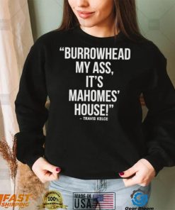 Official Travis Kelce – Burrowhead My Ass, It Mahomes House Shirt