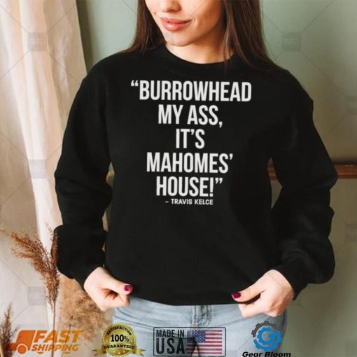 Official Travis Kelce – Burrowhead My Ass, It Mahomes House Shirt