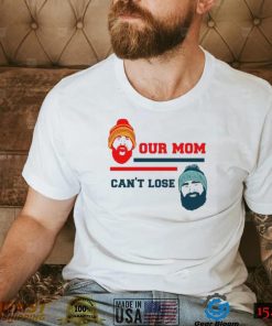 Our Mom Can’t Lose Jason Kelce And Travis Kelce Shirt