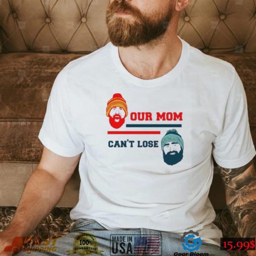 Our Mom Can’t Lose Jason Kelce And Travis Kelce Shirt