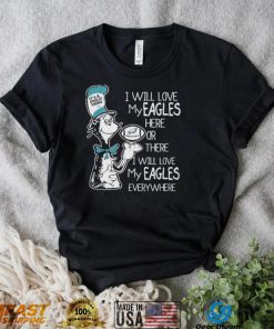 Philadelphia Eagles Dr.seuss I Will Love My Eagles Here Or There Shirt