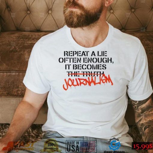 Journalism Shirt: Repeat a Lie Often Enough and It Becomes the Truth