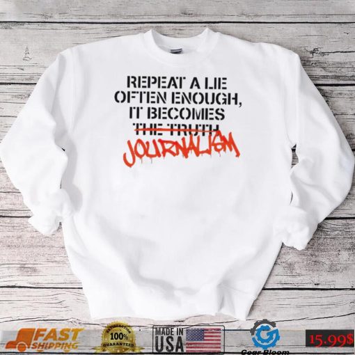 Journalism Shirt: Repeat a Lie Often Enough and It Becomes the Truth