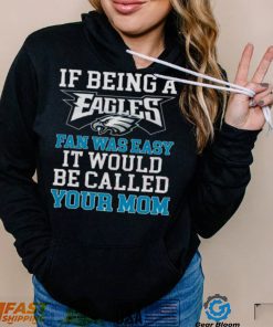 If Being A Eagles Fan Was Easy It Would Be Called Your Mom Shirt