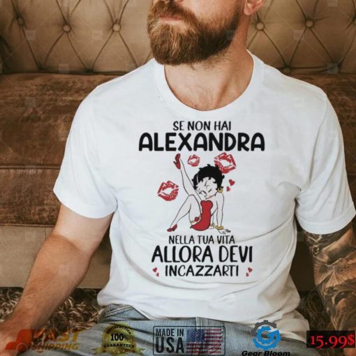 Se Non Hai Alexandra Nella Tua Vita Allora Devi Incazzarti Shirt