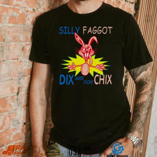 Silly Faggot Dix Are For Chix T Shirt For Unisex