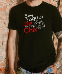 Silly Faggot Dix Are For Chix T Shirt