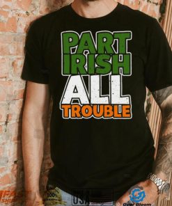 St’ Patrick’s Day part Irish all trouble T shirt