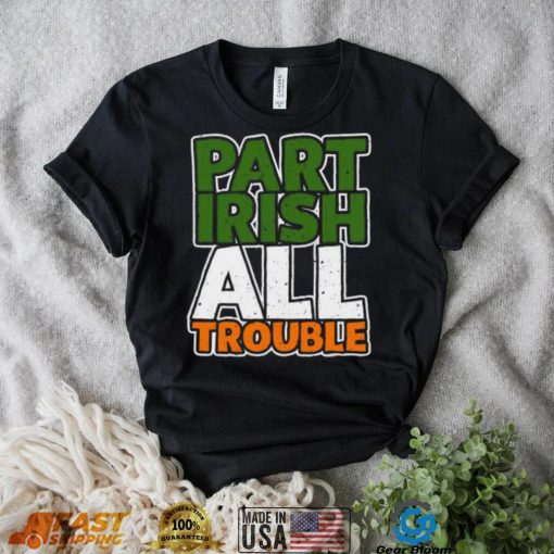 St’ Patrick’s Day part Irish all trouble T shirt