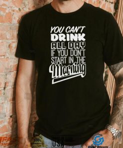 St. Patrick’s Day you can’t drink all day if you don’t start in the Morning 2023 shirt