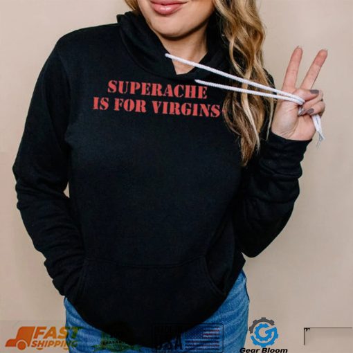 Superache Is For Virgins Shirt