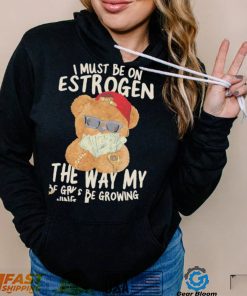 Teddy Bear rich I must be on estrogen the way my racks be growing shirt