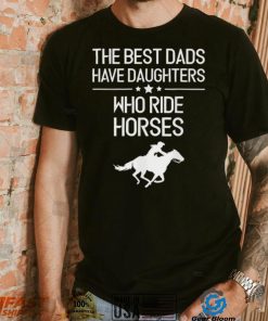 The Best Dads Have Daughters Who Ride Horses Us 2021 T Shirt