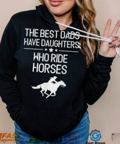 The Best Dads Have Daughters Who Ride Horses Us 2021 T Shirt