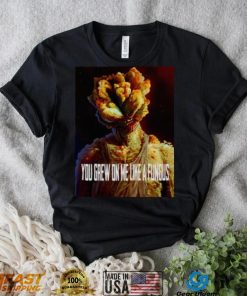 Tlou You Grew On Me Like A Fungus Last Of Us shirt