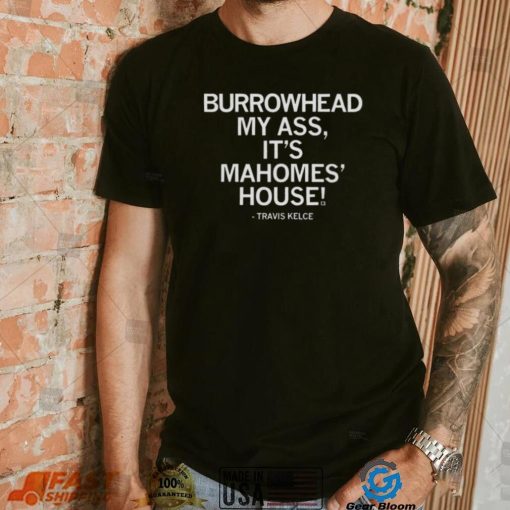 Travis Kelce Burrowhead My Ass It’s Mahomes House Shirt