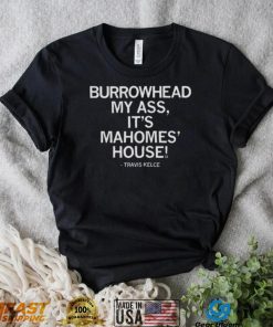 Travis Kelce Burrowhead My Ass It’s Mahomes House Shirt