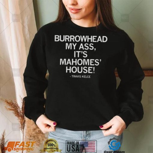 Travis Kelce Burrowhead My Ass It’s Mahomes House Shirt