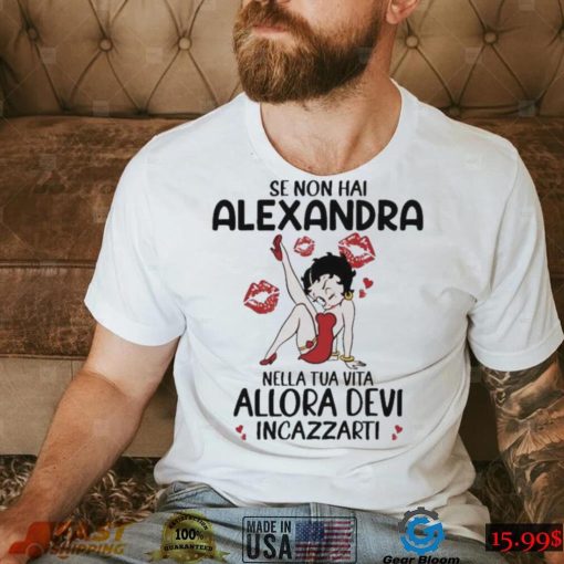 Se Non Hai Alexandra Nella Tua Vita Allora Devi Incazzarti Shirt