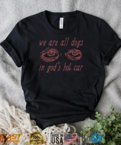 We Are All Dogs In God’s Hot Car T Shirt