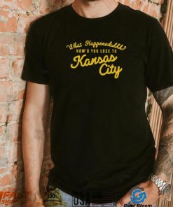 What happeneduhhh how’d you lose to Kansas city T shirt