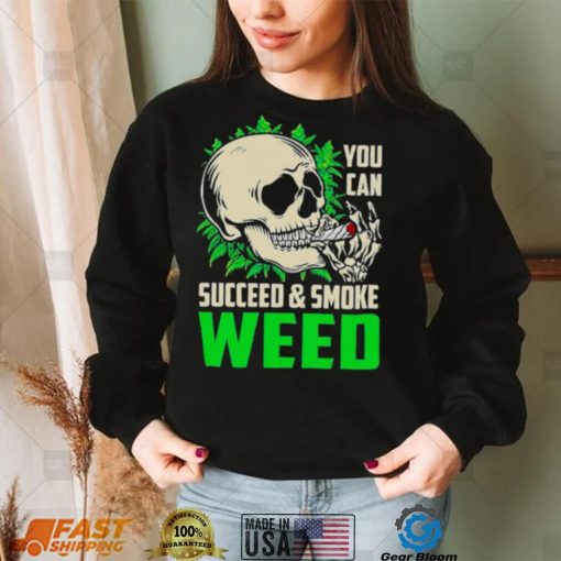 You can succeed and smoke weed skull shirt